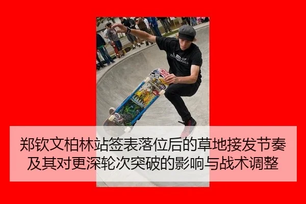 郑钦文柏林站签表落位后的草地接发节奏及其对更深轮次突破的影响与战术调整